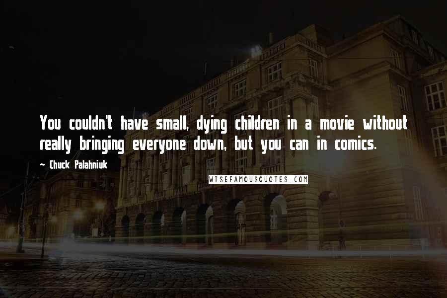 Chuck Palahniuk quotes: You couldn't have small, dying children in a movie without really bringing everyone down, but you can in comics.