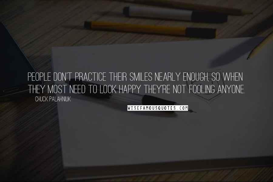 Chuck Palahniuk quotes: People don't practice their smiles nearly enough, so when they most need to look happy they're not fooling anyone.