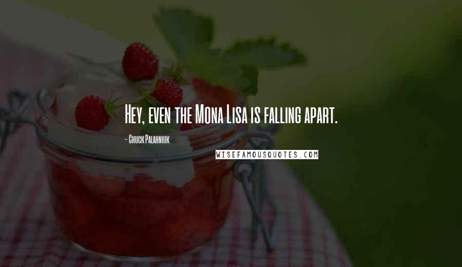 Chuck Palahniuk quotes: Hey, even the Mona Lisa is falling apart.