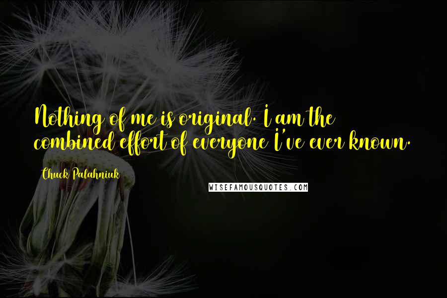 Chuck Palahniuk quotes: Nothing of me is original. I am the combined effort of everyone I've ever known.