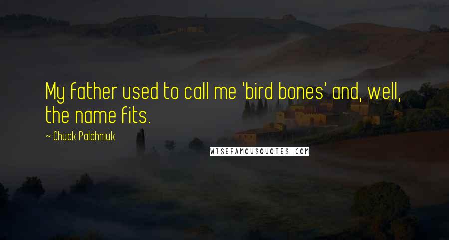 Chuck Palahniuk quotes: My father used to call me 'bird bones' and, well, the name fits.
