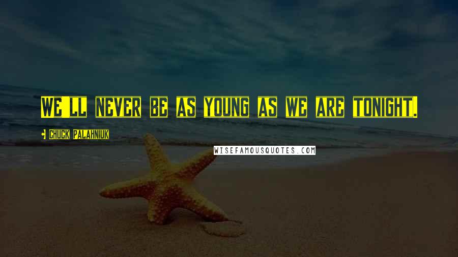 Chuck Palahniuk quotes: We'll never be as young as we are tonight.