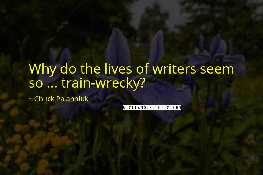 Chuck Palahniuk quotes: Why do the lives of writers seem so ... train-wrecky?