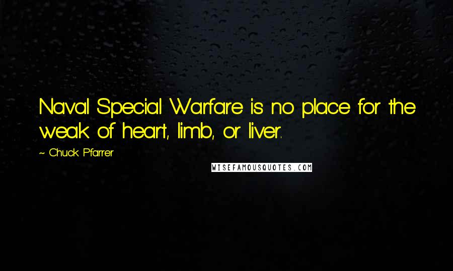 Chuck Pfarrer quotes: Naval Special Warfare is no place for the weak of heart, limb, or liver.