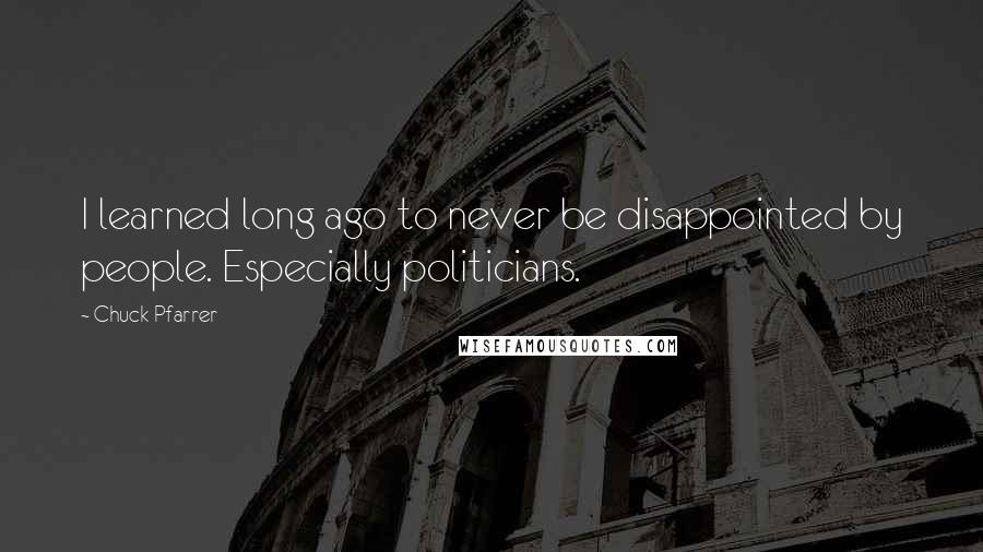 Chuck Pfarrer quotes: I learned long ago to never be disappointed by people. Especially politicians.