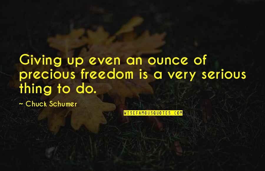 Chuck Quotes By Chuck Schumer: Giving up even an ounce of precious freedom