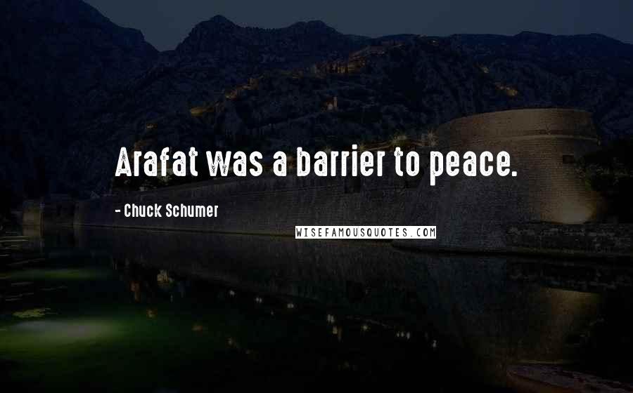 Chuck Schumer quotes: Arafat was a barrier to peace.