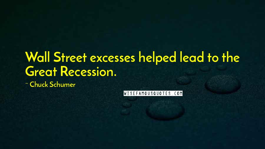 Chuck Schumer quotes: Wall Street excesses helped lead to the Great Recession.