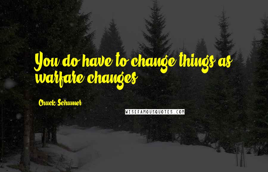Chuck Schumer quotes: You do have to change things as warfare changes.