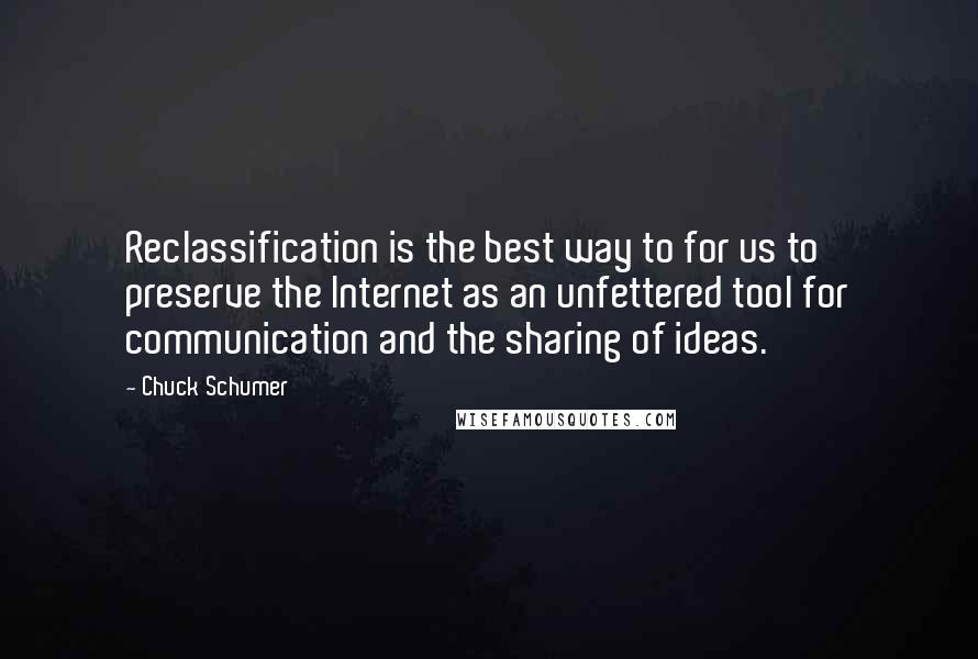 Chuck Schumer quotes: Reclassification is the best way to for us to preserve the Internet as an unfettered tool for communication and the sharing of ideas.