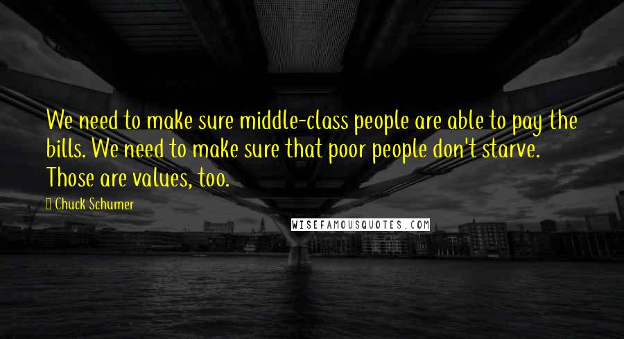 Chuck Schumer quotes: We need to make sure middle-class people are able to pay the bills. We need to make sure that poor people don't starve. Those are values, too.