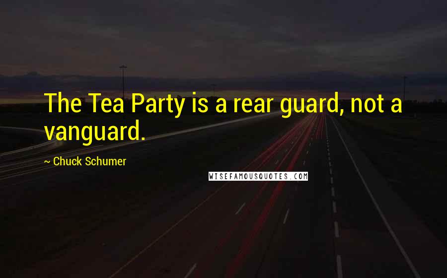 Chuck Schumer quotes: The Tea Party is a rear guard, not a vanguard.