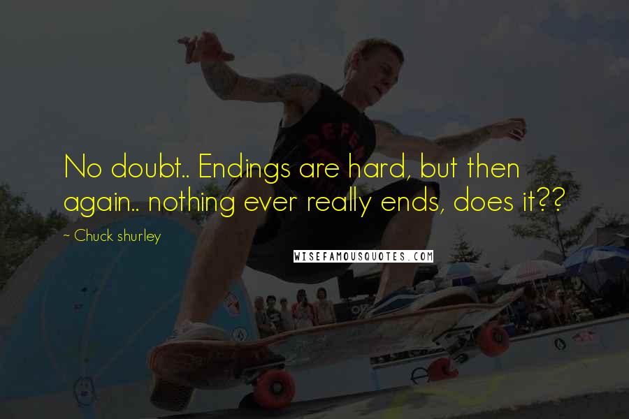 Chuck Shurley quotes: No doubt.. Endings are hard, but then again.. nothing ever really ends, does it??