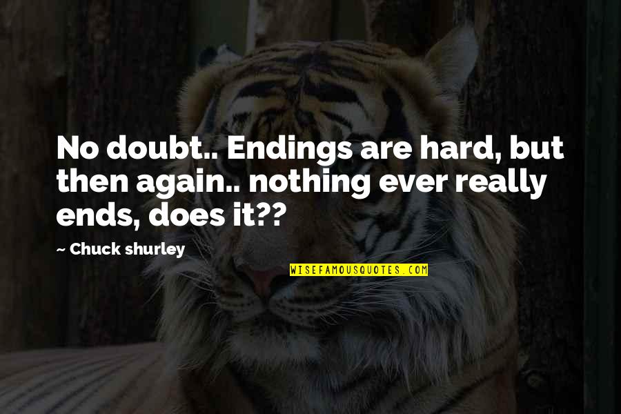 Chuck Shurley Quotes By Chuck Shurley: No doubt.. Endings are hard, but then again..