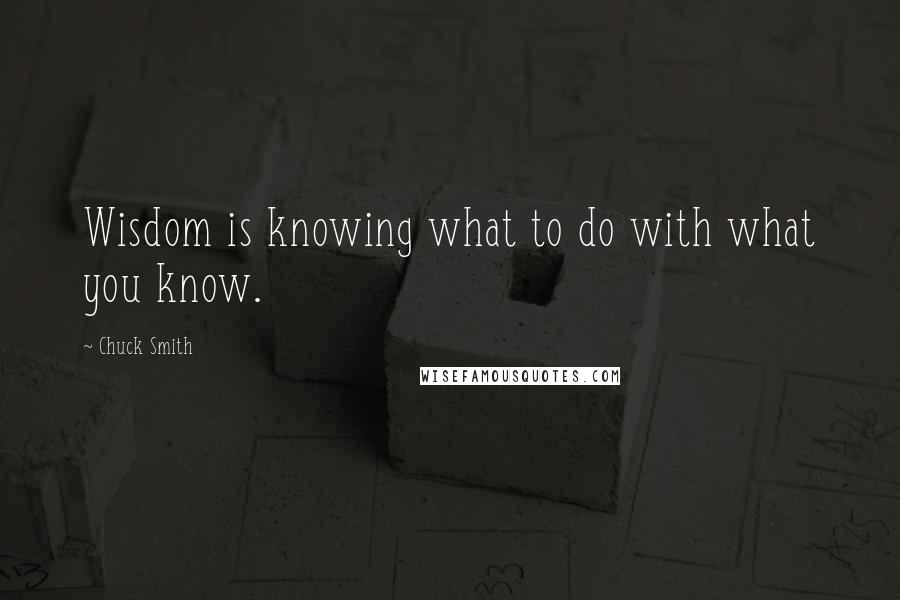 Chuck Smith quotes: Wisdom is knowing what to do with what you know.