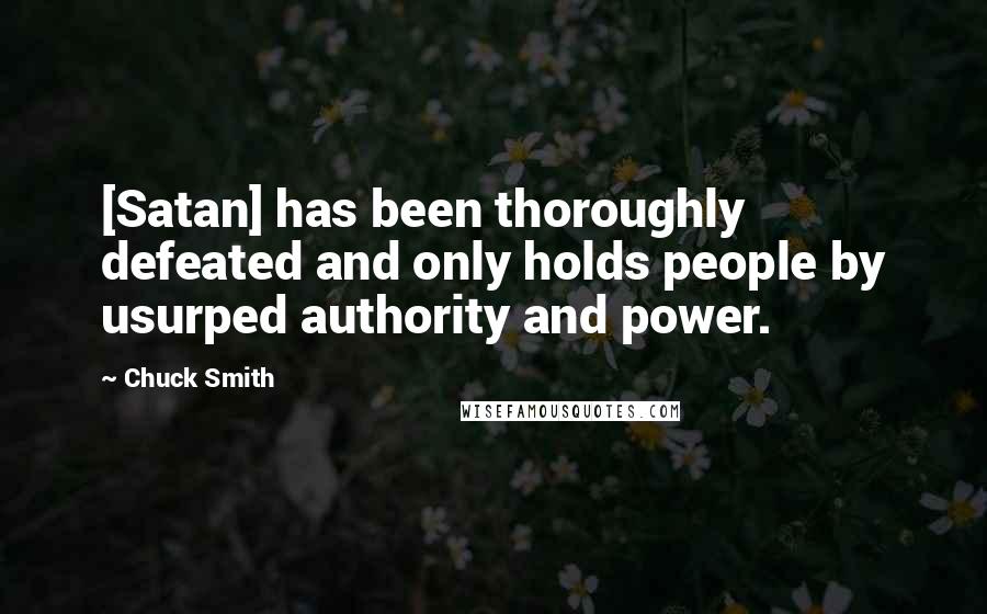 Chuck Smith quotes: [Satan] has been thoroughly defeated and only holds people by usurped authority and power.