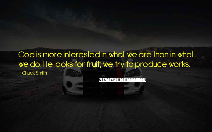 Chuck Smith quotes: God is more interested in what we are than in what we do. He looks for fruit; we try to produce works.
