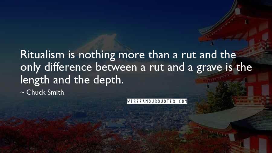 Chuck Smith quotes: Ritualism is nothing more than a rut and the only difference between a rut and a grave is the length and the depth.