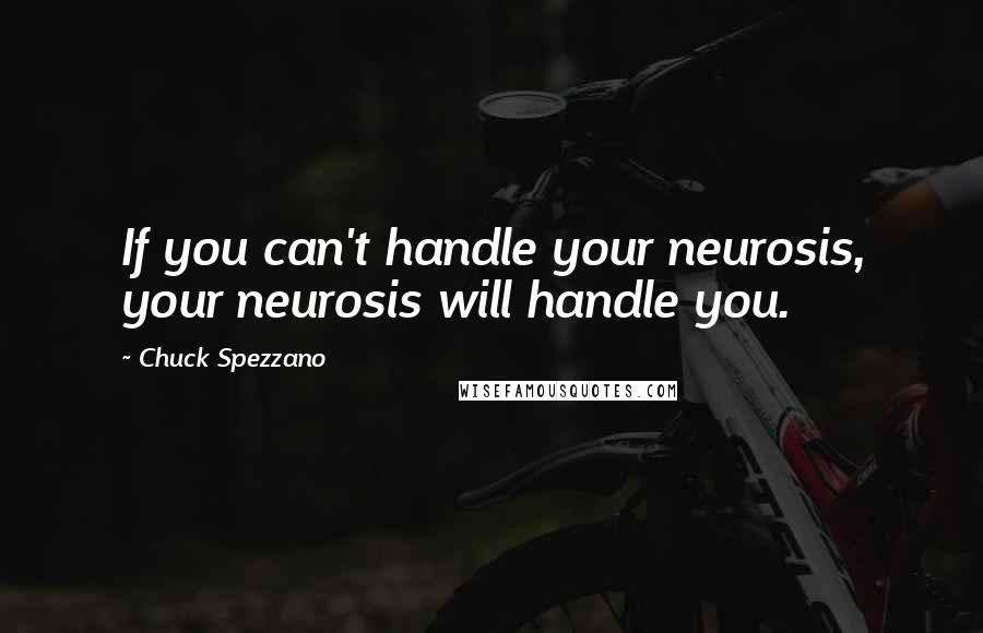 Chuck Spezzano quotes: If you can't handle your neurosis, your neurosis will handle you.