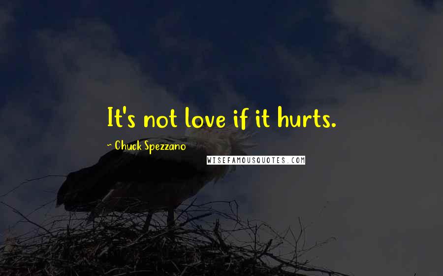 Chuck Spezzano quotes: It's not love if it hurts.