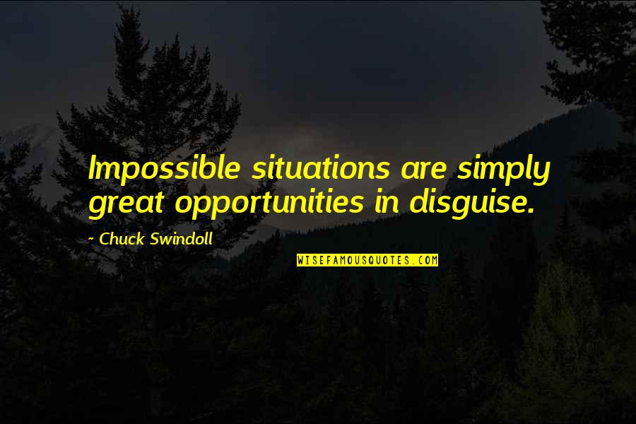 Chuck Swindoll Quotes By Chuck Swindoll: Impossible situations are simply great opportunities in disguise.