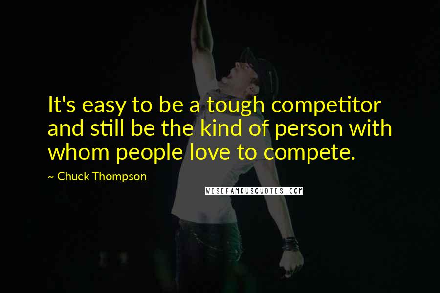 Chuck Thompson quotes: It's easy to be a tough competitor and still be the kind of person with whom people love to compete. Chuck Thompson quotes: It's easy to be a tough competitor and still be the kind of person with whom people love to compete.
