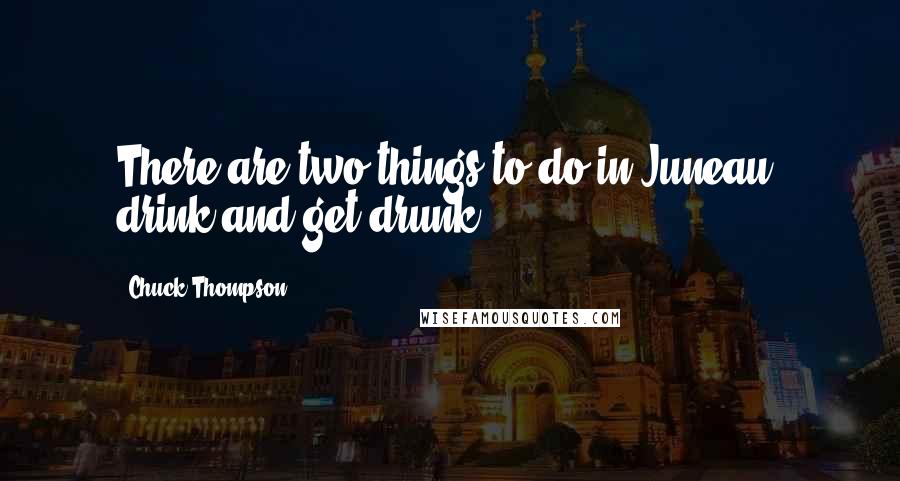Chuck Thompson quotes: There are two things to do in Juneau, drink and get drunk.