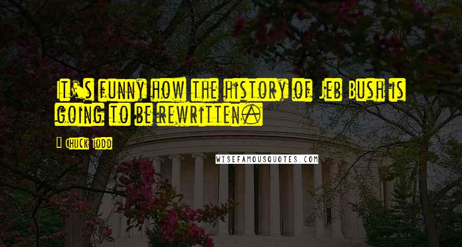 Chuck Todd quotes: It's funny how the history of Jeb Bush is going to be rewritten.