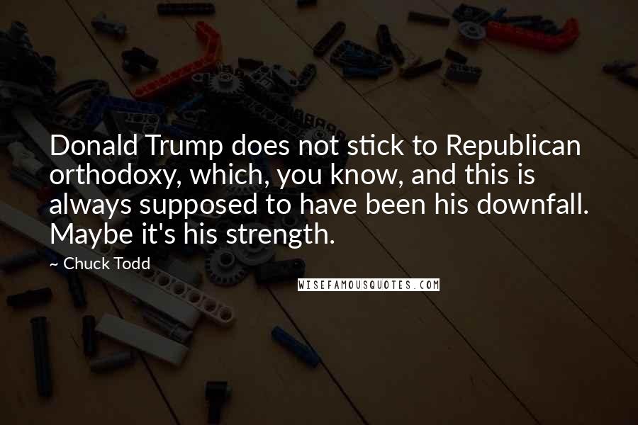 Chuck Todd quotes: Donald Trump does not stick to Republican orthodoxy, which, you know, and this is always supposed to have been his downfall. Maybe it's his strength.