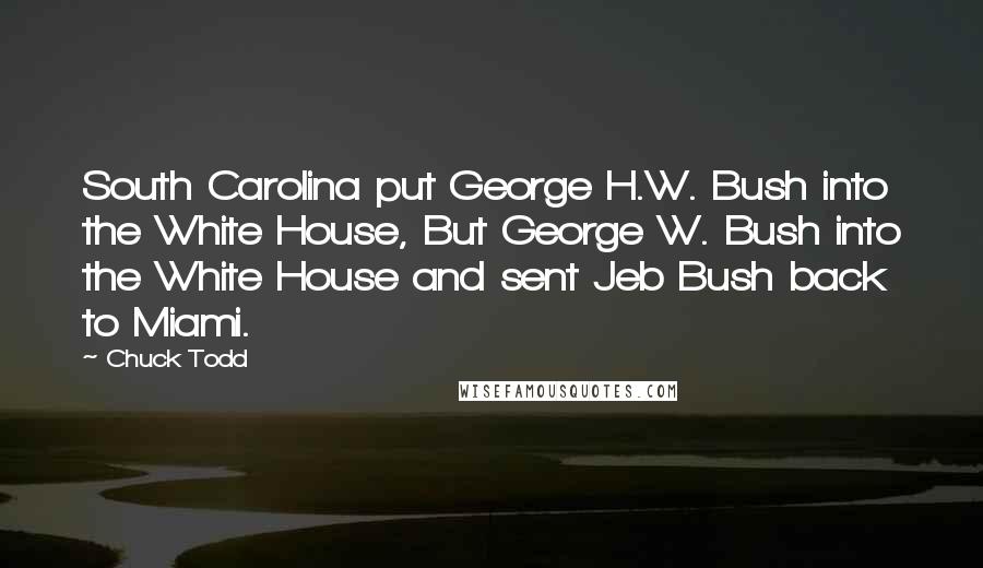 Chuck Todd quotes: South Carolina put George H.W. Bush into the White House, But George W. Bush into the White House and sent Jeb Bush back to Miami.