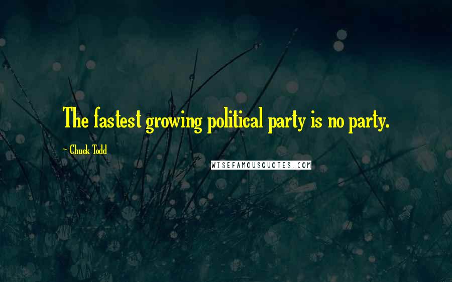 Chuck Todd quotes: The fastest growing political party is no party.