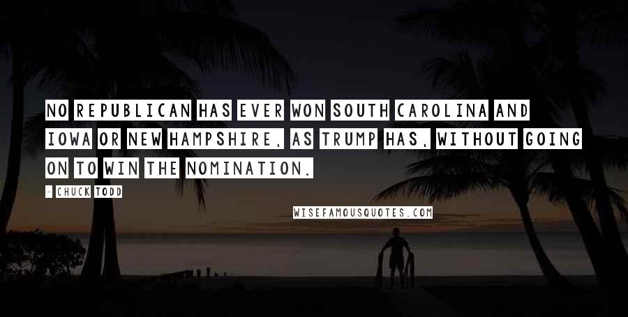 Chuck Todd quotes: No Republican has ever won South Carolina and Iowa or New Hampshire, as Trump has, without going on to win the nomination. Chuck Todd quotes: No Republican has ever won South Carolina and Iowa or New Hampshire, as Trump has, without going on to win the nomination.
