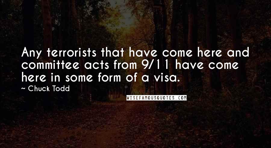 Chuck Todd quotes: Any terrorists that have come here and committee acts from 9/11 have come here in some form of a visa.
