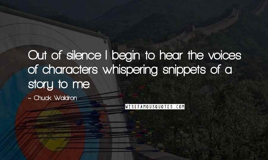 Chuck Waldron quotes: Out of silence I begin to hear the voices of characters whispering snippets of a story to me.