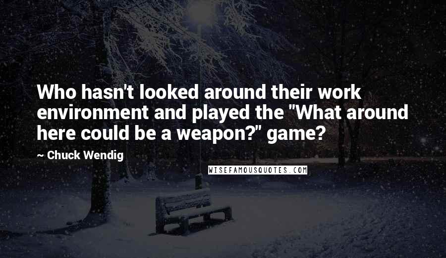 Chuck Wendig quotes: Who hasn't looked around their work environment and played the "What around here could be a weapon?" game?