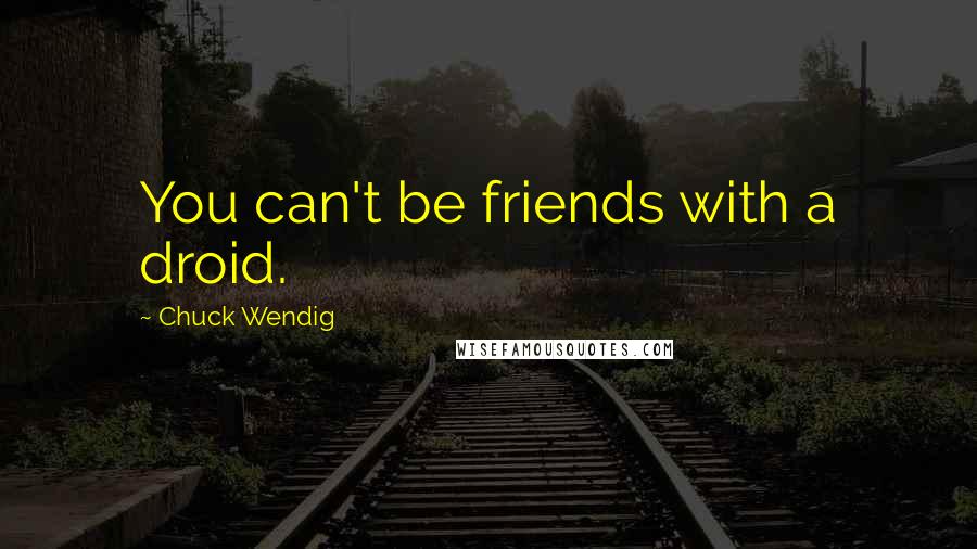 Chuck Wendig quotes: You can't be friends with a droid.