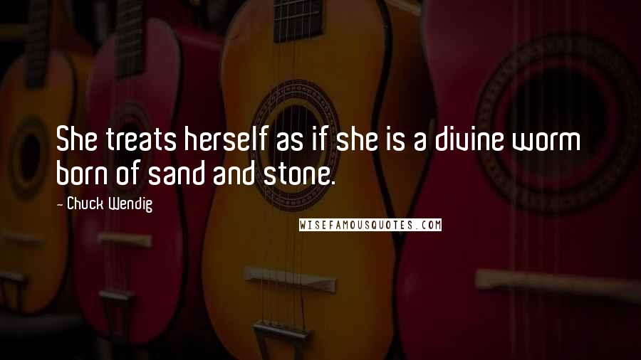 Chuck Wendig quotes: She treats herself as if she is a divine worm born of sand and stone.