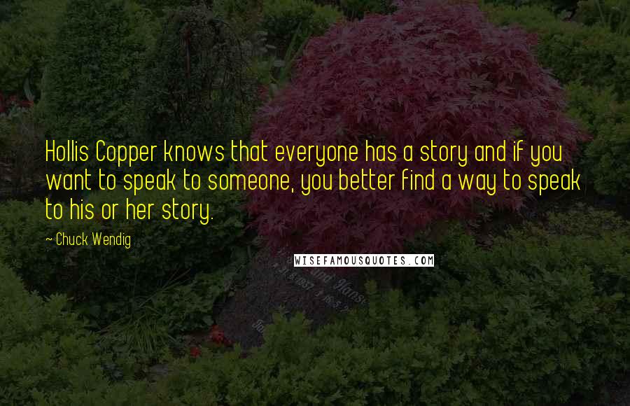 Chuck Wendig quotes: Hollis Copper knows that everyone has a story and if you want to speak to someone, you better find a way to speak to his or her story.