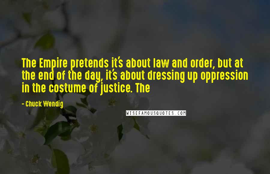 Chuck Wendig quotes: The Empire pretends it's about law and order, but at the end of the day, it's about dressing up oppression in the costume of justice. The