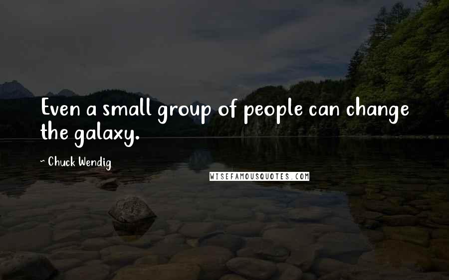 Chuck Wendig quotes: Even a small group of people can change the galaxy.