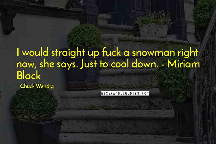 Chuck Wendig quotes: I would straight up fuck a snowman right now, she says. Just to cool down. - Miriam Black