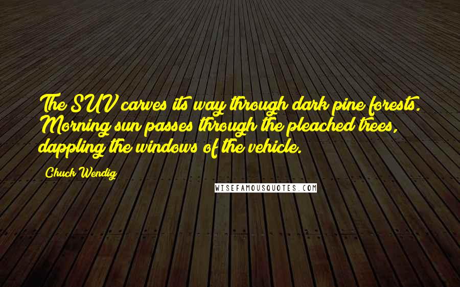 Chuck Wendig quotes: The SUV carves its way through dark pine forests. Morning sun passes through the pleached trees, dappling the windows of the vehicle.