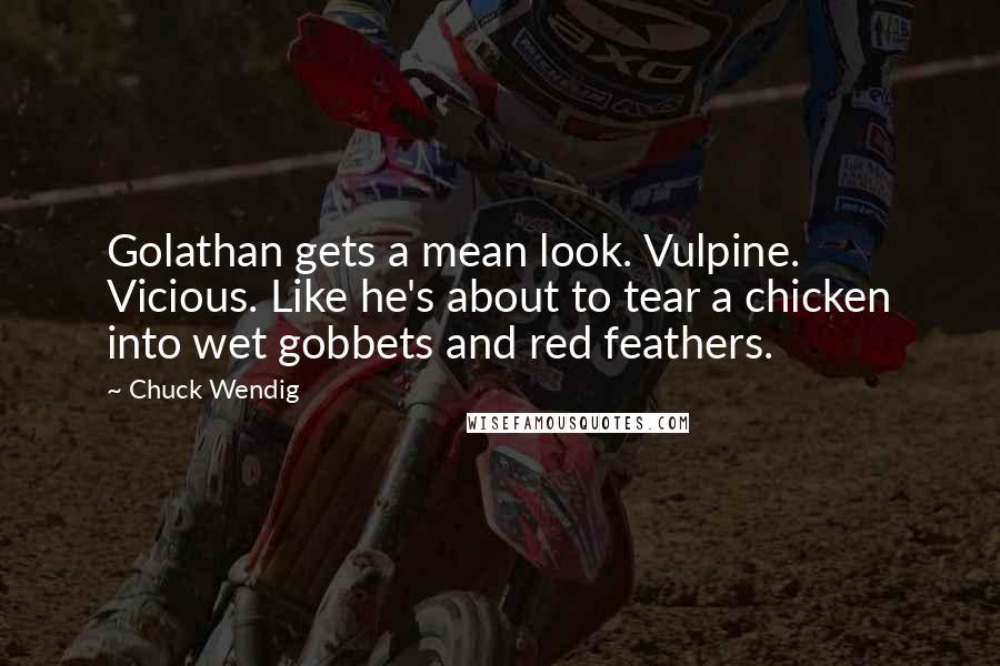 Chuck Wendig quotes: Golathan gets a mean look. Vulpine. Vicious. Like he's about to tear a chicken into wet gobbets and red feathers.