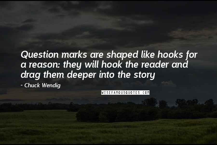 Chuck Wendig quotes: Question marks are shaped like hooks for a reason: they will hook the reader and drag them deeper into the story