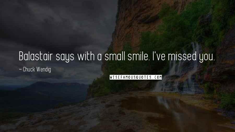 Chuck Wendig quotes: Balastair says with a small smile. I've missed you.