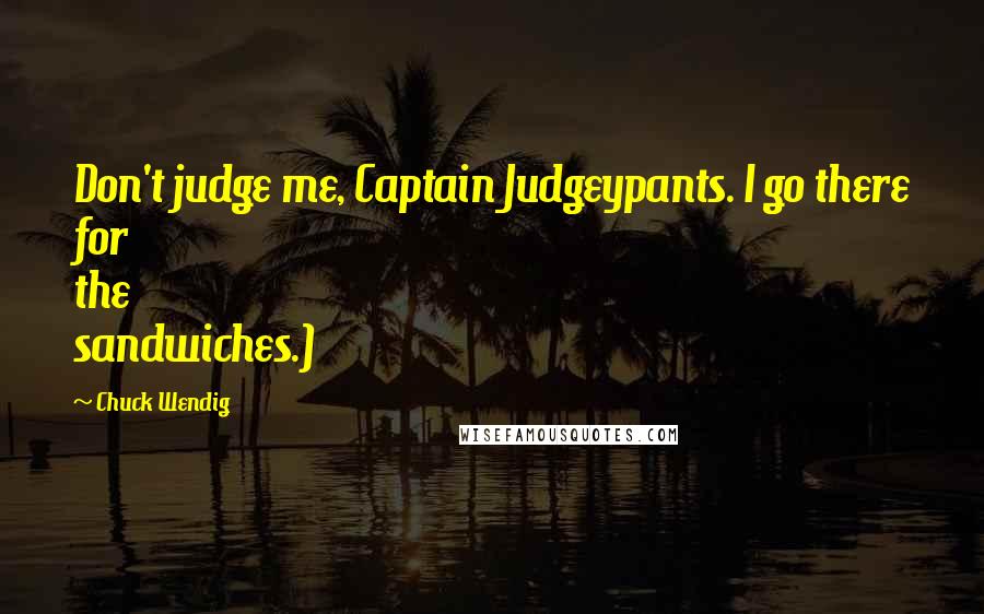 Chuck Wendig quotes: Don't judge me, Captain Judgeypants. I go there for the sandwiches.)
