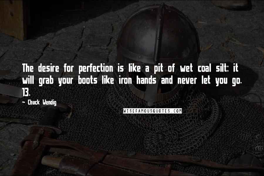 Chuck Wendig quotes: The desire for perfection is like a pit of wet coal silt: it will grab your boots like iron hands and never let you go. 13.