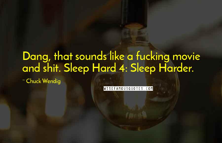 Chuck Wendig quotes: Dang, that sounds like a fucking movie and shit. Sleep Hard 4: Sleep Harder.