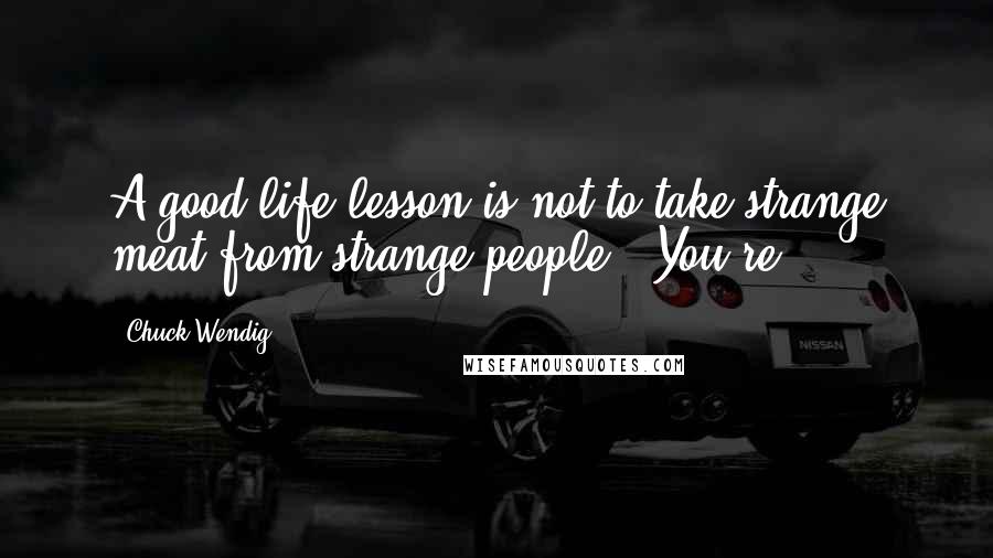 Chuck Wendig quotes: A good life lesson is not to take strange meat from strange people. "You're