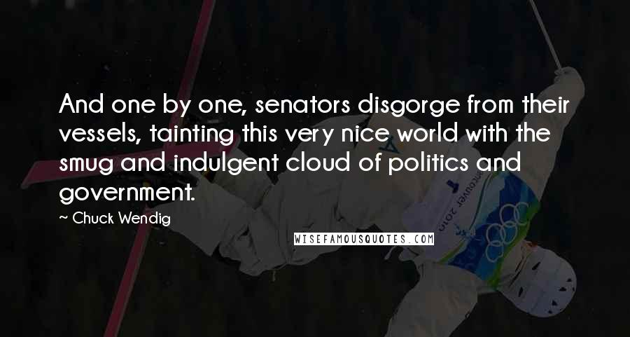 Chuck Wendig quotes: And one by one, senators disgorge from their vessels, tainting this very nice world with the smug and indulgent cloud of politics and government.